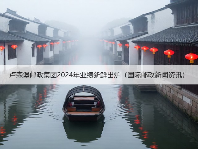 卢森堡邮政集团2024年业绩新鲜出炉(国际邮政新闻资讯)(图2) 卢森堡邮政集团2024年业绩新鲜出炉(国际邮政新闻资讯)(图2)