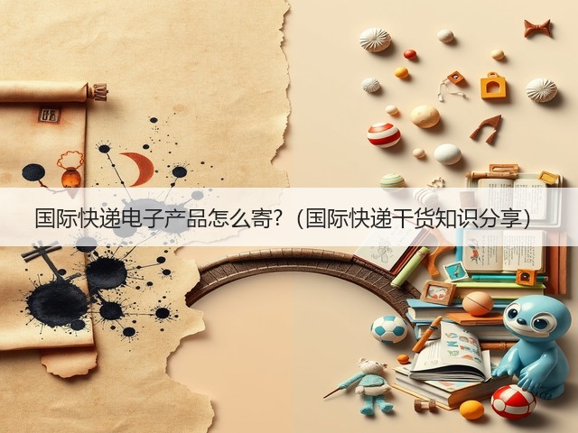 国际快递电子产品怎么寄?(国际快递干货知识分享)(图2) 国际快递电子产品怎么寄?(国际快递干货知识分享)(图2)