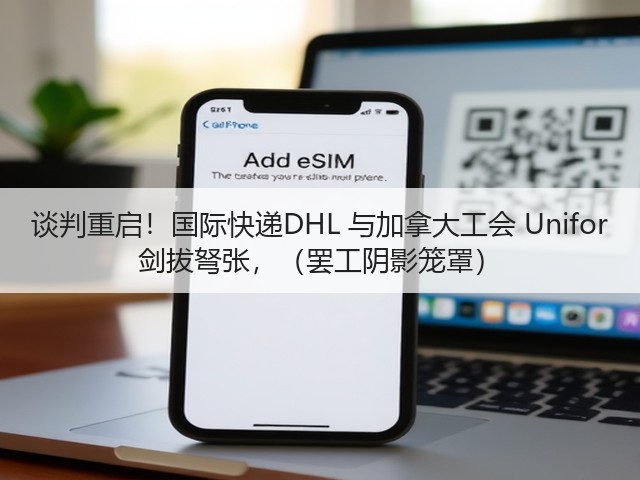 谈判重启!国际快递DHL 与加拿大工会 Unifor 剑拔弩张,(罢工阴影笼罩)(图1) 谈判重启!国际快递DHL 与加拿大工会 Unifor 剑拔弩张,(罢工阴影笼罩)(图1)