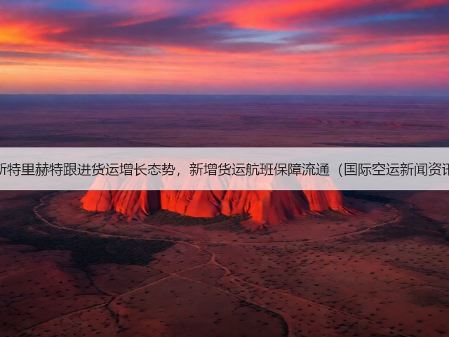马斯特里赫特跟进货运增长态势,新增货运航班保障流通(国际空运新闻资讯)(图1) 马斯特里赫特跟进货运增长态势,新增货运航班保障流通(国际空运新闻资讯)(图1)