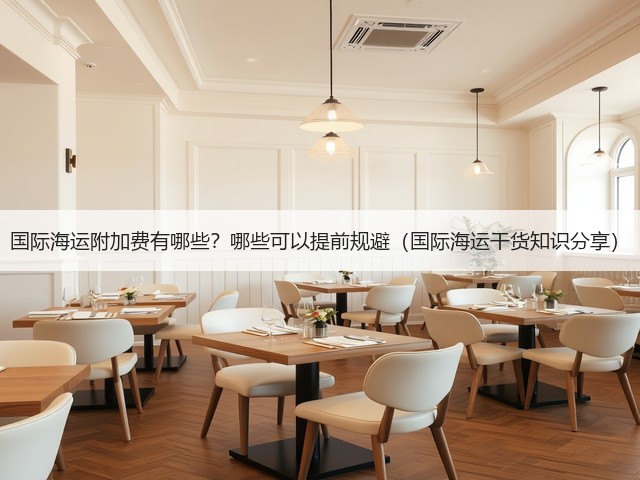 国际海运附加费有哪些?哪些可以提前规避(国际海运干货知识分享)(图2) 国际海运附加费有哪些?哪些可以提前规避(国际海运干货知识分享)(图2)