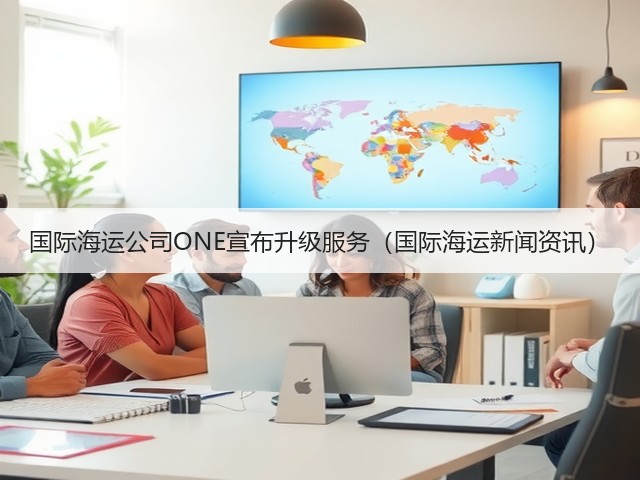 国际海运公司ONE宣布升级服务(国际海运新闻资讯)(图1) 国际海运公司ONE宣布升级服务(国际海运新闻资讯)(图1)