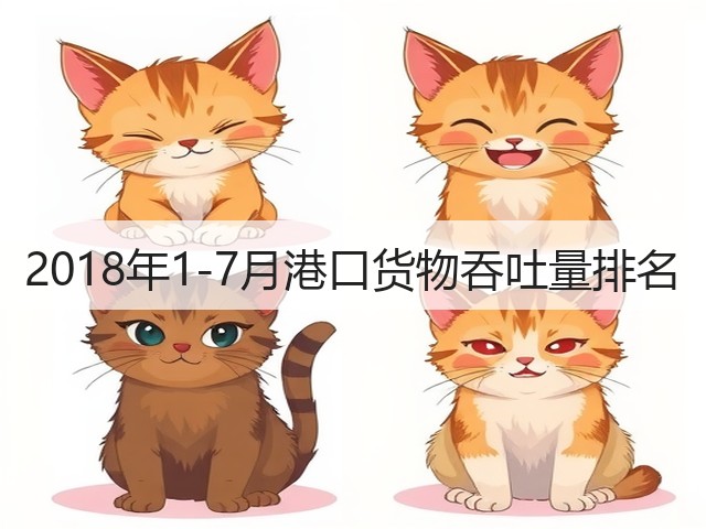 2018年1-7月港口货物吞吐量排名(图2) 2018年1-7月港口货物吞吐量排名(图2)