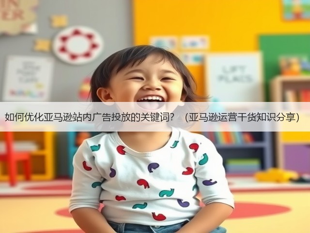 如何优化亚马逊站内广告投放的关键词?(亚马逊运营干货知识分享)(图1) 如何优化亚马逊站内广告投放的关键词?(亚马逊运营干货知识分享)(图1)