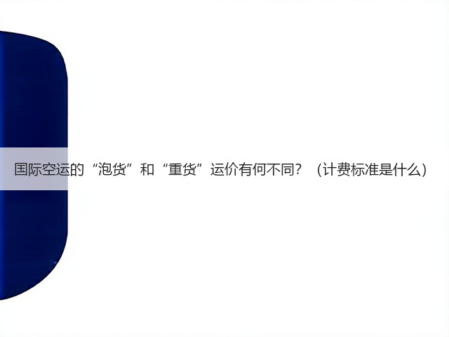 国际空运的“泡货”和“重货”运价有何不同?(计费标准是什么)(图1) 国际空运的“泡货”和“重货”运价有何不同?(计费标准是什么)(图1)