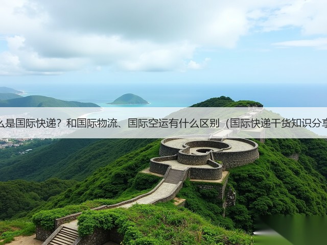 什么是国际快递?和国际物流、国际空运有什么区别(国际快递干货知识分享)(图2) 什么是国际快递?和国际物流、国际空运有什么区别(国际快递干货知识分享)(图2)