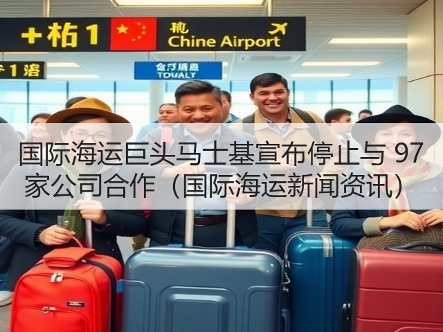 国际海运巨头马士基宣布停止与 97 家公司合作(国际海运新闻资讯)(图2) 国际海运巨头马士基宣布停止与 97 家公司合作(国际海运新闻资讯)(图2)