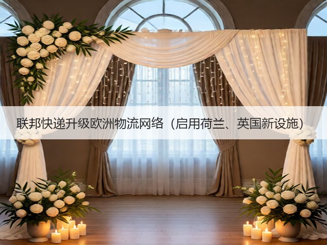 联邦快递升级欧洲物流网络(启用荷兰、英国新设施)(图2) 联邦快递升级欧洲物流网络(启用荷兰、英国新设施)(图2)