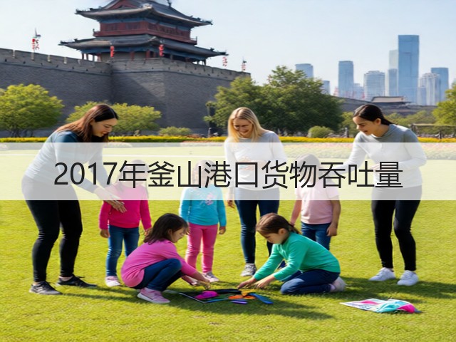 2017年釜山港口货物吞吐量(图1) 2017年釜山港口货物吞吐量(图1)