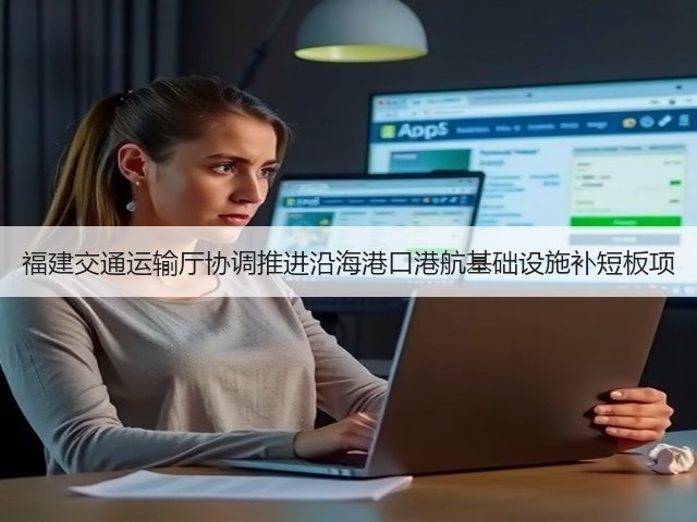 福建交通运输厅协调推进沿海港口港航基础设施补短板项(图2) 福建交通运输厅协调推进沿海港口港航基础设施补短板项(图2)