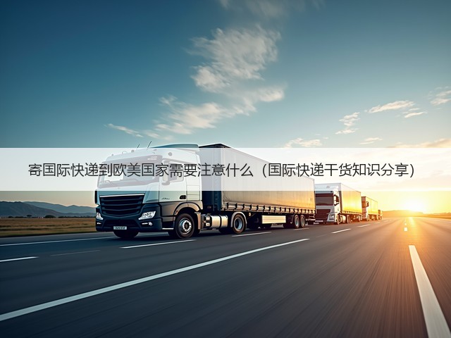 寄国际快递到欧美国家需要注意什么(国际快递干货知识分享)(图2) 寄国际快递到欧美国家需要注意什么(国际快递干货知识分享)(图2)