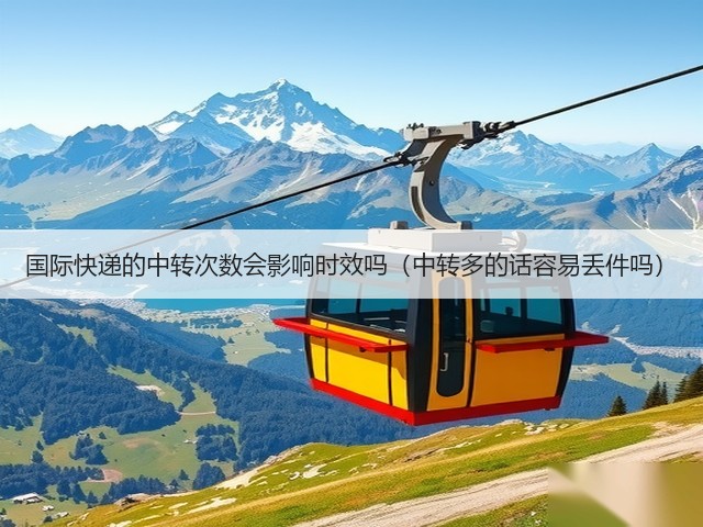 国际快递的中转次数会影响时效吗(中转多的话容易丢件吗)(图2) 国际快递的中转次数会影响时效吗(中转多的话容易丢件吗)(图2)