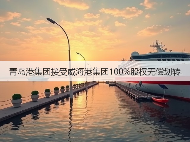 青岛港集团接受威海港集团100%股权无偿划转(图2) 青岛港集团接受威海港集团100%股权无偿划转(图2)