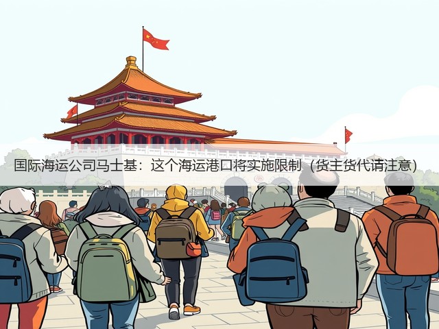 国际海运公司马士基:这个海运港口将实施限制(货主货代请注意)(图2) 国际海运公司马士基:这个海运港口将实施限制(货主货代请注意)(图2)