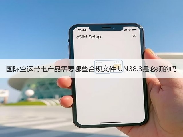 国际空运带电产品需要哪些合规文件 UN38.3是必须的吗(图1)