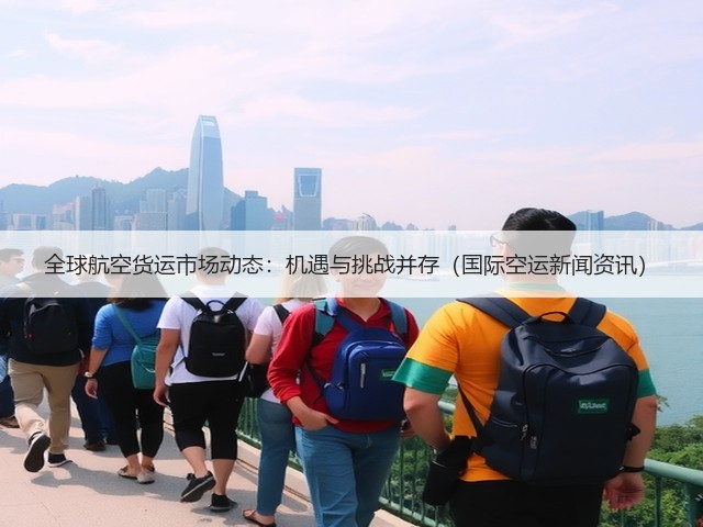 全球航空货运市场动态:机遇与挑战并存(国际空运新闻资讯)(图2) 全球航空货运市场动态:机遇与挑战并存(国际空运新闻资讯)(图2)