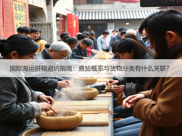 国际海运拼箱避坑指南:查验概率与货物分类有什么关联?(图1) 国际海运拼箱避坑指南:查验概率与货物分类有什么关联?(图1)
