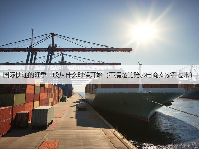 国际快递的旺季一般从什么时候开始（不清楚的跨境电商卖家看过来）(图2)