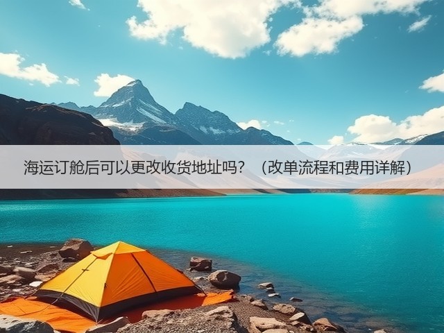 海运订舱后可以更改收货地址吗?(改单流程和费用详解)(图1) 海运订舱后可以更改收货地址吗?(改单流程和费用详解)(图1)