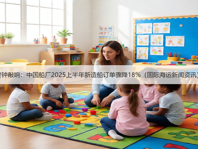 警钟敲响:中国船厂2025上半年新造船订单骤降18%(国际海运新闻资讯)(图2) 警钟敲响:中国船厂2025上半年新造船订单骤降18%(国际海运新闻资讯)(图2)