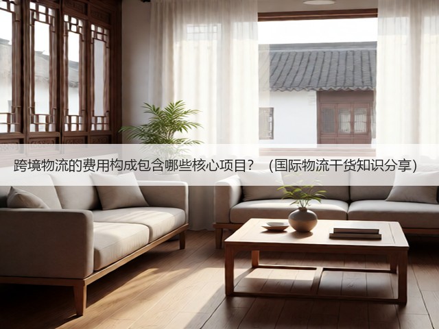 跨境物流的费用构成包含哪些核心项目?(国际物流干货知识分享)(图2) 跨境物流的费用构成包含哪些核心项目?(国际物流干货知识分享)(图2)