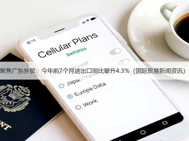 聚焦广东外贸:今年前7个月进出口同比攀升4.3%(国际贸易新闻资讯)(图2) 聚焦广东外贸:今年前7个月进出口同比攀升4.3%(国际贸易新闻资讯)(图2)