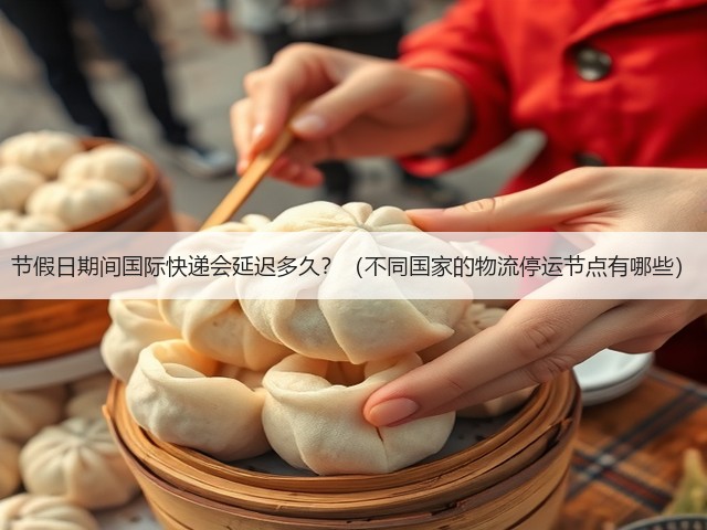 节假日期间国际快递会延迟多久?(不同国家的物流停运节点有哪些)(图2) 节假日期间国际快递会延迟多久?(不同国家的物流停运节点有哪些)(图2)