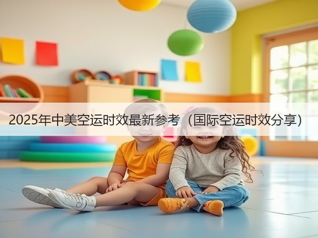 2025年中美空运时效最新参考(国际空运时效分享)(图1) 2025年中美空运时效最新参考(国际空运时效分享)(图1)