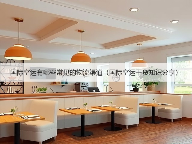 国际空运有哪些常见的物流渠道(国际空运干货知识分享)(图2) 国际空运有哪些常见的物流渠道(国际空运干货知识分享)(图2)