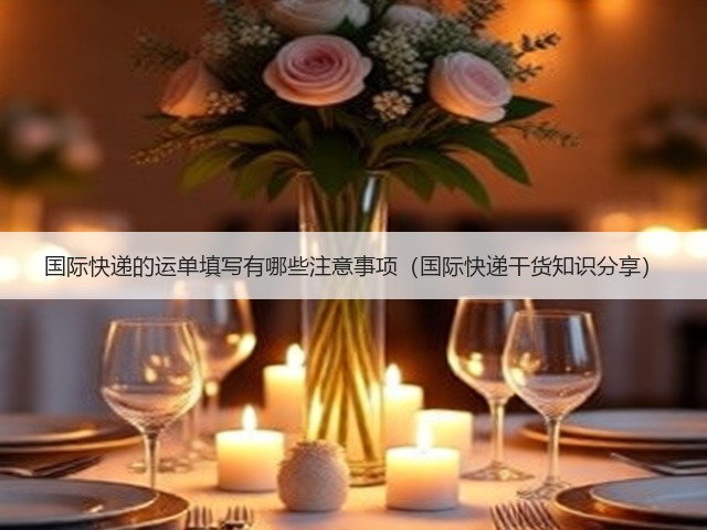国际快递的运单填写有哪些注意事项(国际快递干货知识分享)(图2) 国际快递的运单填写有哪些注意事项(国际快递干货知识分享)(图2)