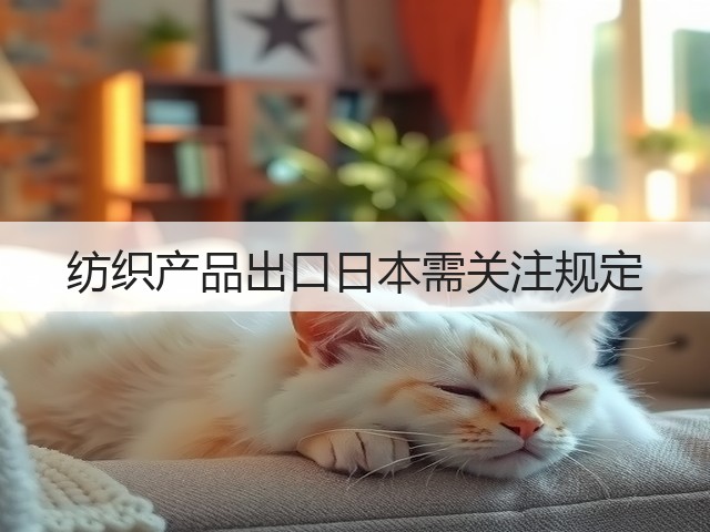 纺织产品出口日本需关注规定(图1) 纺织产品出口日本需关注规定(图1)