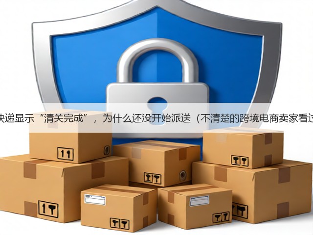 国际快递显示“清关完成”,为什么还没开始派送(不清楚的跨境电商卖家看过来)(图2) 国际快递显示“清关完成”,为什么还没开始派送(不清楚的跨境电商卖家看过来)(图2)