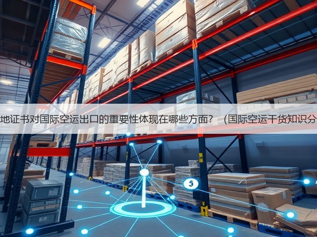 原产地证书对国际空运出口的重要性体现在哪些方面?(国际空运干货知识分享)(图2) 原产地证书对国际空运出口的重要性体现在哪些方面?(国际空运干货知识分享)(图2)