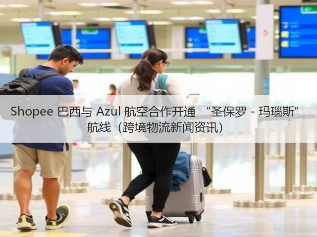 Shopee 巴西与 Azul 航空合作开通 “圣保罗 - 玛瑙斯” 航线(跨境物流新闻资讯)(图3) Shopee 巴西与 Azul 航空合作开通 “圣保罗 - 玛瑙斯” 航线(跨境物流新闻资讯)(图3)