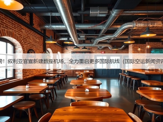 重磅!叙利亚官宣新建数座机场,全力重启更多国际航线(国际空运新闻资讯)(图1) 重磅!叙利亚官宣新建数座机场,全力重启更多国际航线(国际空运新闻资讯)(图1)