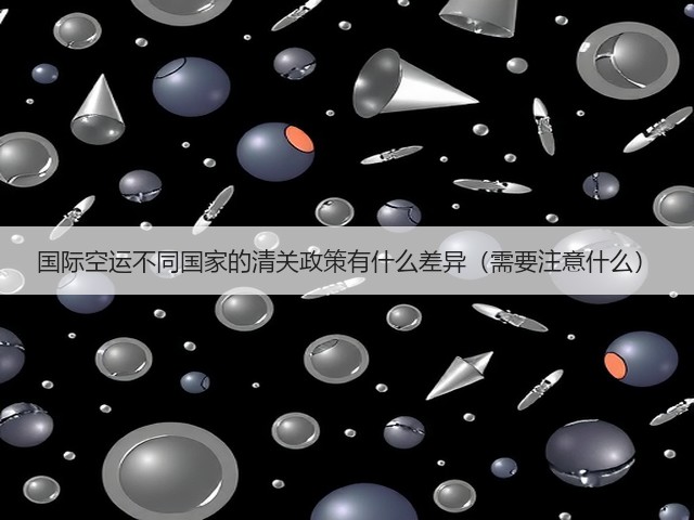 国际空运不同国家的清关政策有什么差异(需要注意什么)(图2) 国际空运不同国家的清关政策有什么差异(需要注意什么)(图2)
