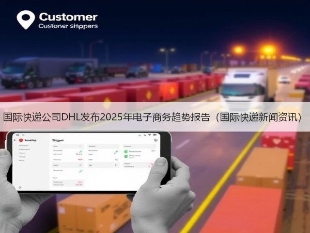 国际快递公司DHL发布2025年电子商务趋势报告(国际快递新闻资讯)(图2) 国际快递公司DHL发布2025年电子商务趋势报告(国际快递新闻资讯)(图2)