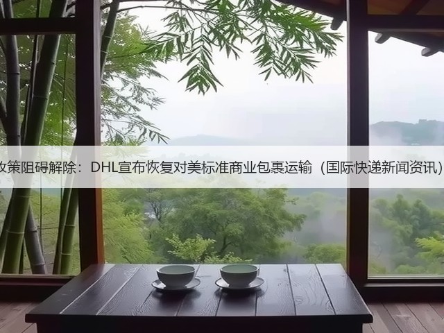 政策阻碍解除:DHL宣布恢复对美标准商业包裹运输(国际快递新闻资讯)(图2) 政策阻碍解除:DHL宣布恢复对美标准商业包裹运输(国际快递新闻资讯)(图2)