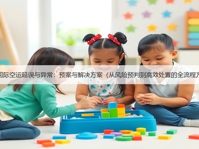 应对国际空运延误与异常:预案与解决方案(从风险预判到高效处置的全流程方案)(图1) 应对国际空运延误与异常:预案与解决方案(从风险预判到高效处置的全流程方案)(图1)