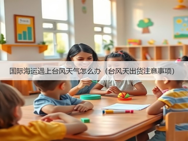 国际海运遇上台风天气怎么办(台风天出货注意事项)(图1) 国际海运遇上台风天气怎么办(台风天出货注意事项)(图1)