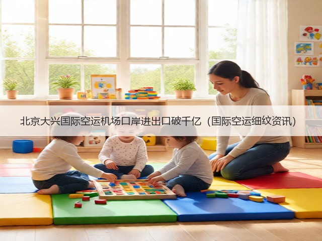 北京大兴国际空运机场口岸进出口破千亿(国际空运细纹资讯)(图1) 北京大兴国际空运机场口岸进出口破千亿(国际空运细纹资讯)(图1)