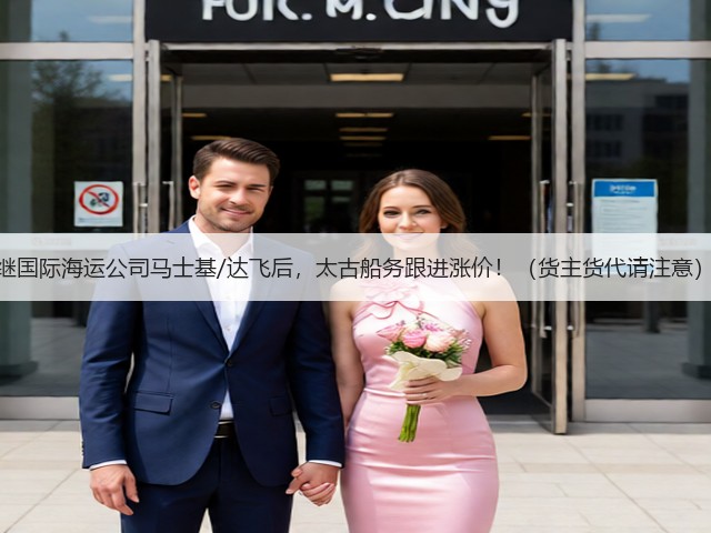 继国际海运公司马士基/达飞后，太古船务跟进涨价！（货主货代请注意）(图2)