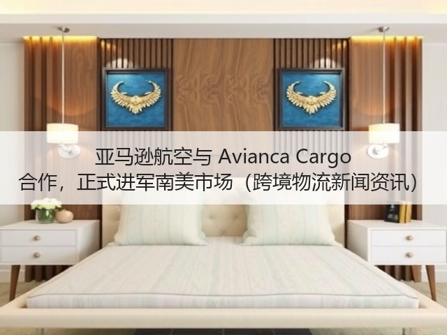 亚马逊航空与 Avianca Cargo 合作,正式进军南美市场(跨境物流新闻资讯)(图1) 亚马逊航空与 Avianca Cargo 合作,正式进军南美市场(跨境物流新闻资讯)(图1)