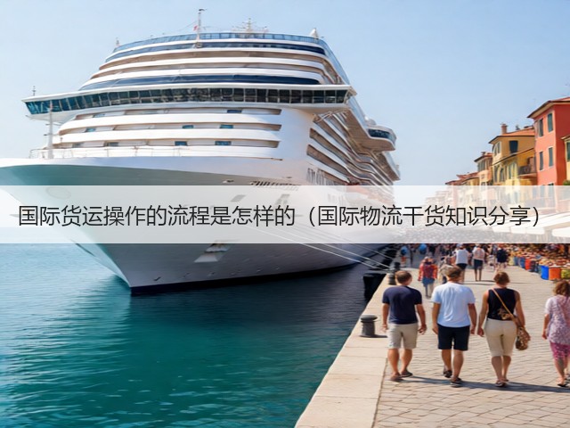 国际货运操作的流程是怎样的(国际物流干货知识分享)(图2) 国际货运操作的流程是怎样的(国际物流干货知识分享)(图2)