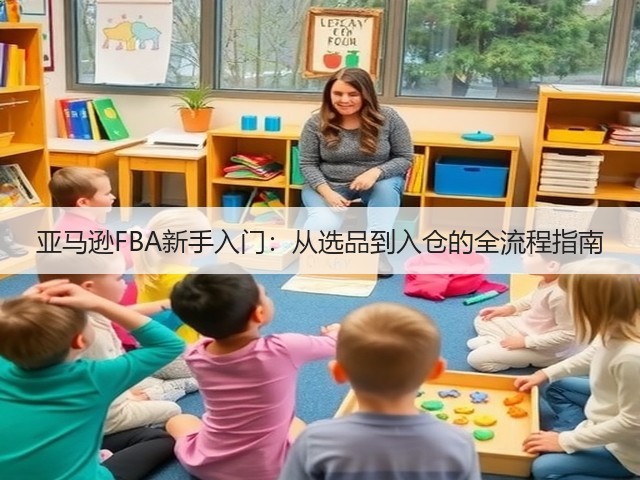 亚马逊FBA新手入门:从选品到入仓的全流程指南(图2) 亚马逊FBA新手入门:从选品到入仓的全流程指南(图2)