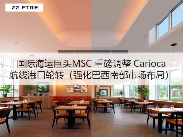 国际海运巨头MSC 重磅调整 Carioca 航线港口轮转(强化巴西南部市场布局)(图2) 国际海运巨头MSC 重磅调整 Carioca 航线港口轮转(强化巴西南部市场布局)(图2)
