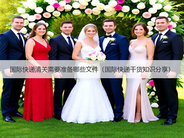 国际快递清关需要准备哪些文件(国际快递干货知识分享)(图2) 国际快递清关需要准备哪些文件(国际快递干货知识分享)(图2)
