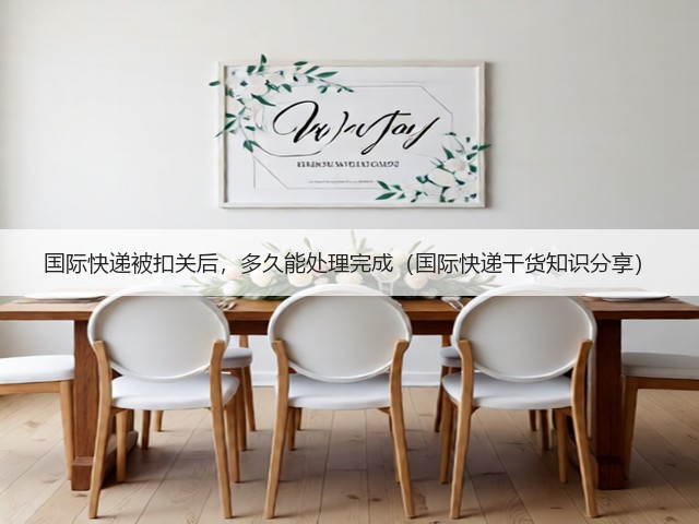 国际快递被扣关后,多久能处理完成(国际快递干货知识分享)(图2) 国际快递被扣关后,多久能处理完成(国际快递干货知识分享)(图2)