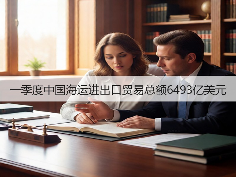 一季度中国海运进出口贸易总额6493亿美元 一季度中国海运进出口贸易总额6493亿美元