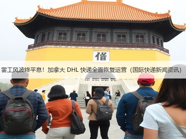 罢工风波终平息！加拿大 DHL 快递全面恢复运营（国际快递新闻资讯）(图1)